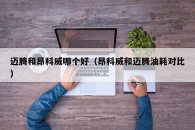 迈腾和昂科威哪个好（昂科威和迈腾油耗对比）