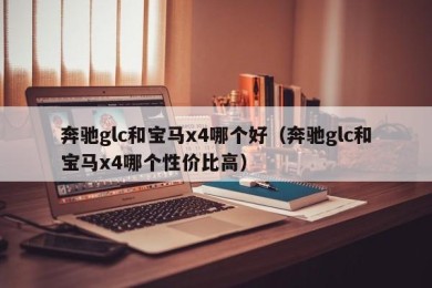 奔驰glc和宝马x4哪个好（奔驰glc和宝马x4哪个性价比高）
