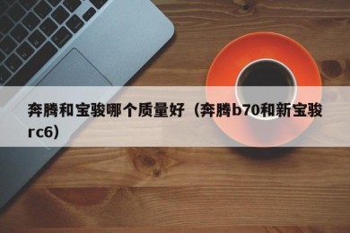 奔腾和宝骏哪个质量好（奔腾b70和新宝骏rc6）
