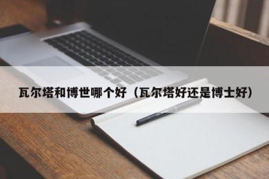 瓦尔塔和博世哪个好（瓦尔塔好还是博士好）