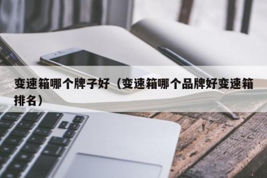 变速箱哪个牌子好（变速箱哪个品牌好变速箱排名）