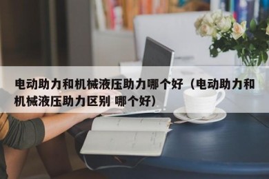 电动助力和机械液压助力哪个好（电动助力和机械液压助力区别 哪个好）