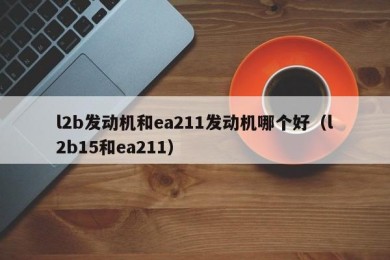 l2b发动机和ea211发动机哪个好（l2b15和ea211）