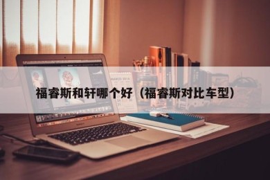 福睿斯和轩哪个好（福睿斯对比车型）
