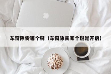 车窗除雾哪个键（车窗除雾哪个键是开启）