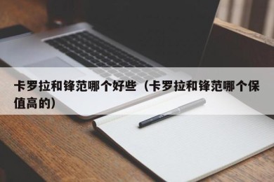 卡罗拉和锋范哪个好些（卡罗拉和锋范哪个保值高的）