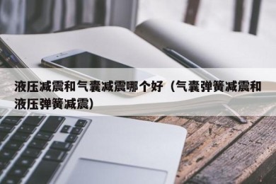 液压减震和气囊减震哪个好（气囊弹簧减震和液压弹簧减震）