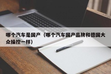 哪个汽车是国产（哪个汽车国产品牌和德国大众操控一样）