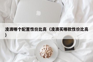 凌渡哪个配置性价比高（凌渡买哪款性价比高）