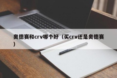 奥德赛和crv哪个好（买crv还是奥德赛）