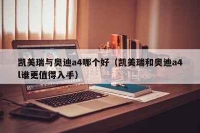 凯美瑞与奥迪a4哪个好（凯美瑞和奥迪a4l谁更值得入手）