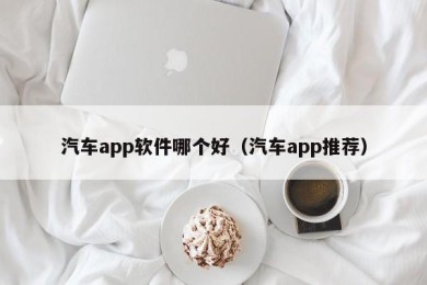 汽车app软件哪个好（汽车app推荐）