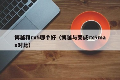 博越和rx5哪个好（博越与荣威rx5max对比）