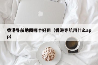 香港导航地图哪个好用（香港导航用什么app）