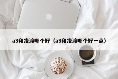 a3和凌渡哪个好（a3和凌渡哪个好一点）