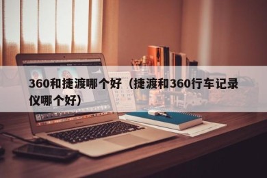 360和捷渡哪个好（捷渡和360行车记录仪哪个好）