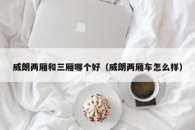 威朗两厢和三厢哪个好（威朗两厢车怎么样）