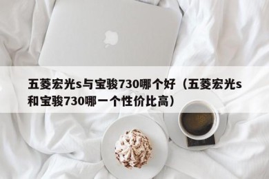 五菱宏光s与宝骏730哪个好（五菱宏光s和宝骏730哪一个性价比高）