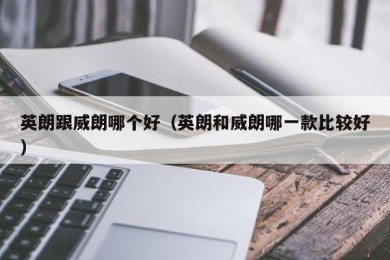 英朗跟威朗哪个好（英朗和威朗哪一款比较好）
