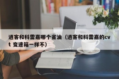 逍客和科雷嘉哪个省油（逍客和科雷嘉的cvt 变速箱一样不）