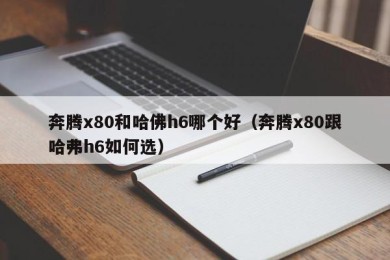 奔腾x80和哈佛h6哪个好（奔腾x80跟哈弗h6如何选）