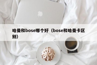 哈曼和bose哪个好（bose和哈曼卡区别）
