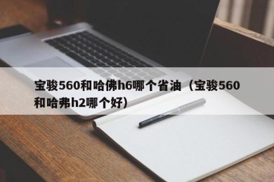宝骏560和哈佛h6哪个省油（宝骏560和哈弗h2哪个好）