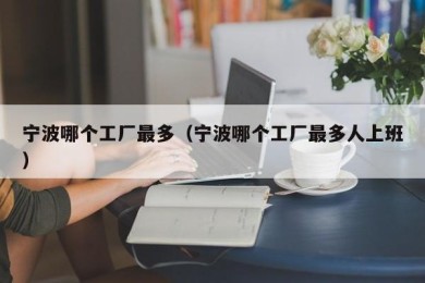 宁波哪个工厂最多（宁波哪个工厂最多人上班）