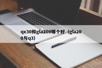 qx30和gla200哪个好（gla200与q3）