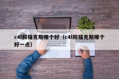 c4l和福克斯哪个好（c4l和福克斯哪个好一点）