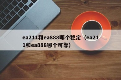 ea211和ea888哪个稳定（ea211和ea888哪个可靠）