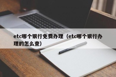 etc哪个银行免费办理（etc哪个银行办理的怎么查）