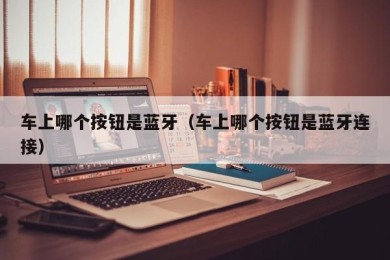 车上哪个按钮是蓝牙（车上哪个按钮是蓝牙连接）