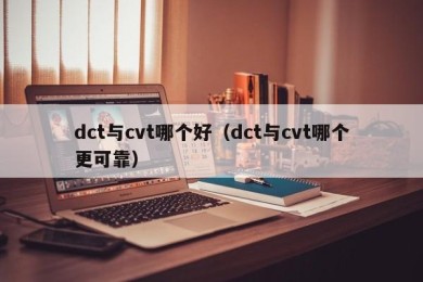 dct与cvt哪个好（dct与cvt哪个更可靠）