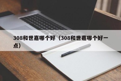 308和世嘉哪个好（308和世嘉哪个好一点）