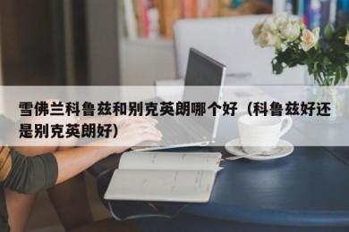 雪佛兰科鲁兹和别克英朗哪个好（科鲁兹好还是别克英朗好）