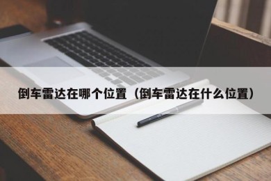 倒车雷达在哪个位置（倒车雷达在什么位置）