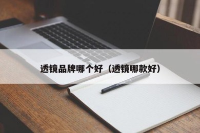 透镜品牌哪个好（透镜哪款好）