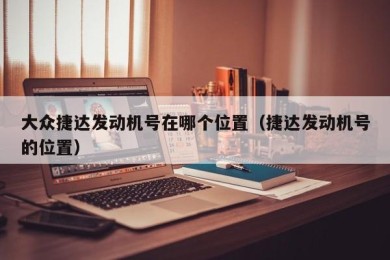 大众捷达发动机号在哪个位置（捷达发动机号的位置）