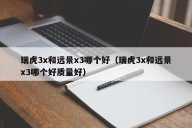 瑞虎3x和远景x3哪个好（瑞虎3x和远景x3哪个好质量好）