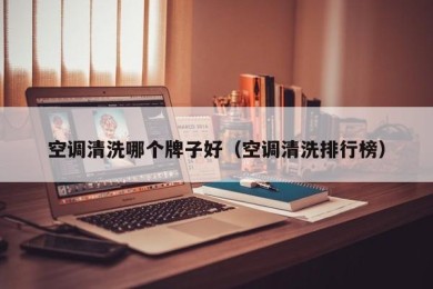 空调清洗哪个牌子好（空调清洗排行榜）