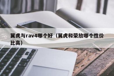 翼虎与rav4哪个好（翼虎和荣放哪个性价比高）