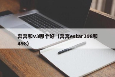 奔奔和v3哪个好（奔奔estar398和498）