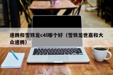 速腾和雪铁龙c4l哪个好（雪铁龙世嘉和大众速腾）