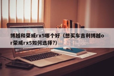 博越和荣威rx5哪个好（想买车吉利博越or荣威rx5如何选择?）