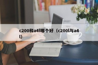 c200和a4l哪个好（c200l与a4l）