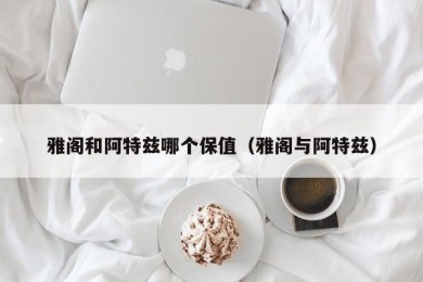 雅阁和阿特兹哪个保值（雅阁与阿特兹）