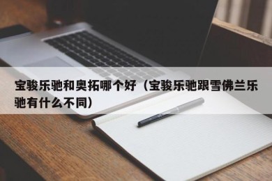宝骏乐驰和奥拓哪个好（宝骏乐驰跟雪佛兰乐驰有什么不同）