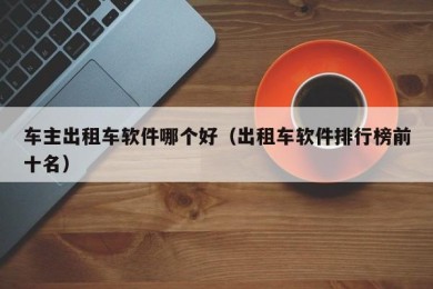 车主出租车软件哪个好（出租车软件排行榜前十名）