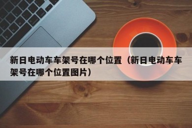 新日电动车车架号在哪个位置（新日电动车车架号在哪个位置图片）